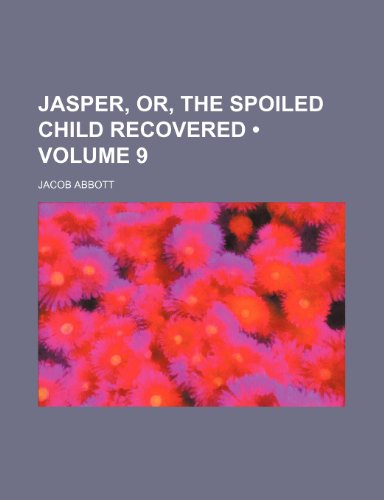 Jasper, Or, the Spoiled Child Recovered (Volume 9 ) (9781235715570) by Abbott, Jacob