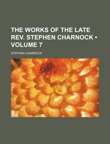 The Works of the Late REV. Stephen Charnock (Volume 7 ) (9781235716973) by Charnock, Stephen