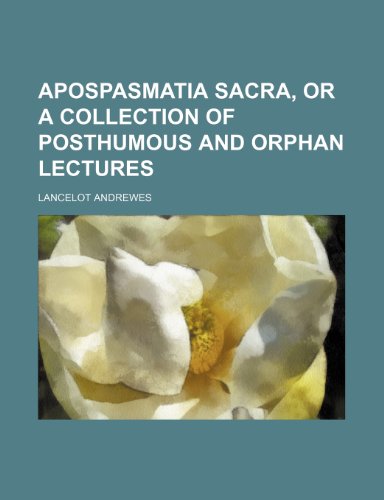 Apospasmatia Sacra, or a Collection of Posthumous and Orphan Lectures (9781235717185) by Andrewes, Lancelot