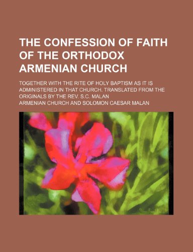 9781235717413: The Confession of Faith of the Orthodox Armenian Church; Together with the Rite of Holy Baptism as It Is Administered in That Church. Translated from