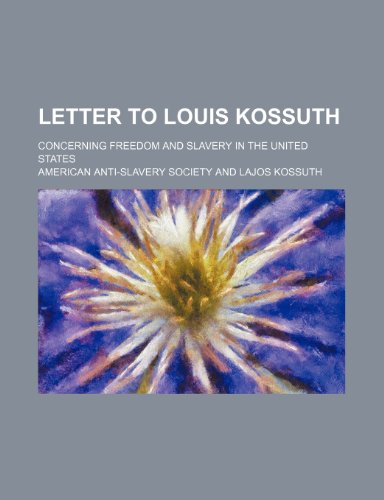 Letter to Louis Kossuth; Concerning Freedom and Slavery in the United States (9781235724633) by Society, American Anti