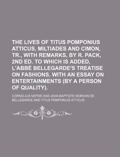 The Lives of Titus Pomponius Atticus, Miltiades and Cimon, Tr., with Remarks, by R. Pack, 2nd Ed. to Which Is Added, L'Abba(c) Bellegarde's Treatise O (9781235727573) by Nepos, Cornelius