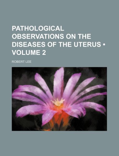 Pathological Observations on the Diseases of the Uterus (Volume 2) (9781235730368) by Lee, Robert