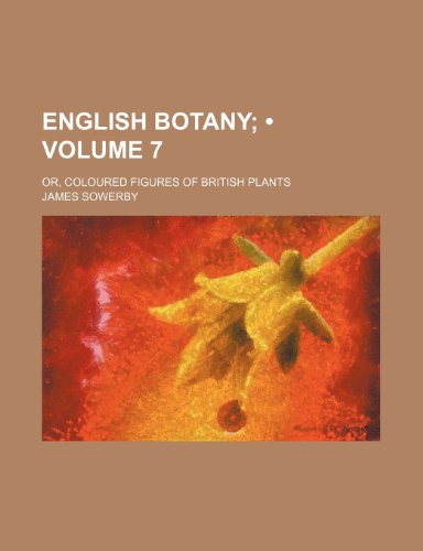 English Botany (Volume 7); Or, Coloured Figures of British Plants (9781235730955) by Sowerby, James Jr.