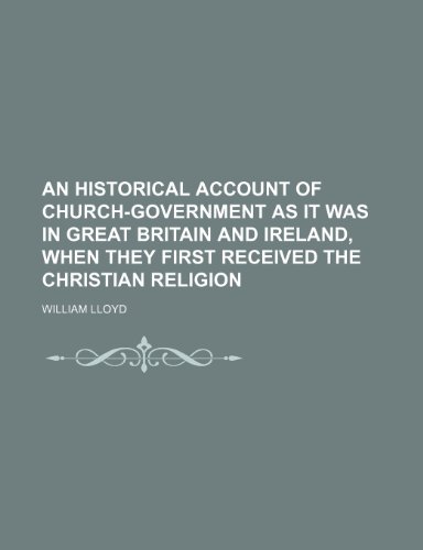 An Historical Account of Church-Government as It Was in Great Britain and Ireland, When They First Received the Christian Religion (9781235732133) by Lloyd, William