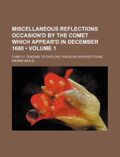 Miscellaneous Reflections Occasion'd by the Comet Which Appear'd in December 1680 (Volume 1); Chiefly Tending to Explode Popular Superstitions (9781235735769) by Bayle, Pierre