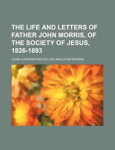 The Life and Letters of Father John Morris, of the Society of Jesus, 1826-1893 (9781235739774) by Pollen, John Hungerford