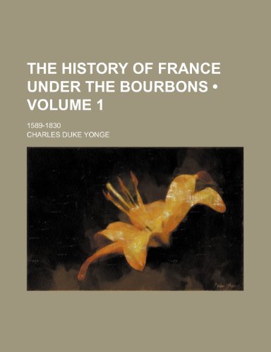 The History of France Under the Bourbons (Volume 1 ); 1589-1830 (9781235740312) by Yonge, Charles Duke