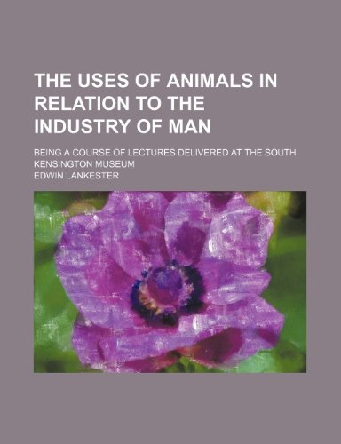The Uses of Animals in Relation to the Industry of Man; Being a Course of Lectures Delivered at the South Kensington Museum (9781235742149) by Lankester, Edwin