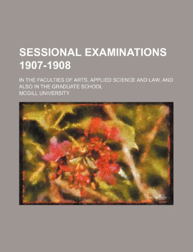 Sessional Examinations 1907-1908; In the Faculties of Arts, Applied Science and Law, and Also in the Graduate School (9781235744778) by University, McGill