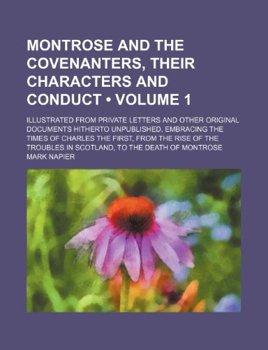 Montrose and the Covenanters, Their Characters and Conduct (Volume 1); Illustrated from Private Letters and Other Original Documents Hitherto Unpublis (9781235745874) by Napier, Mark