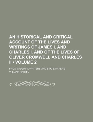 An Historical and Critical Account of the Lives and Writings of James I. and Charles I. and of the Lives of Oliver Cromwell and Charles II (Volume 2) (9781235746574) by Harris, William