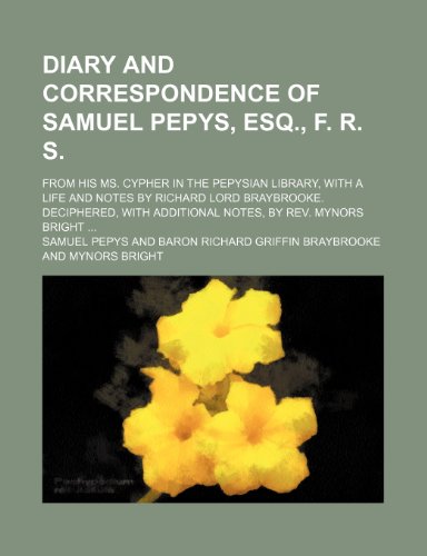 Diary and Correspondence of Samuel Pepys, Esq., F. R. S.; From His Ms. Cypher in the Pepysian Library, with a Life and Notes by Richard Lord Braybrook (9781235750816) by Pepys, Samuel