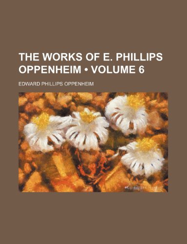 The Works of E. Phillips Oppenheim (Volume 6) (9781235752957) by Oppenheim, E. Phillips; Oppenheim, Edward Phillips