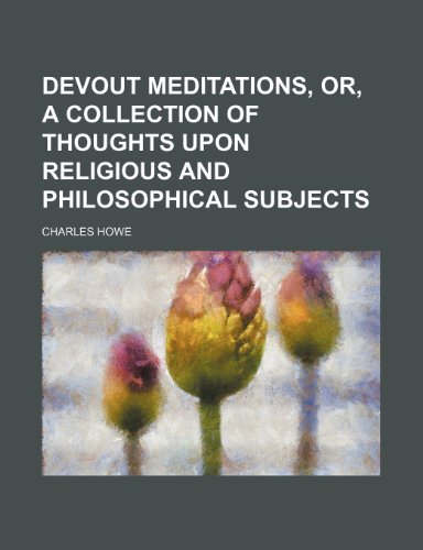 Devout Meditations, Or, a Collection of Thoughts Upon Religious and Philosophical Subjects (9781235755927) by Howe, Charles