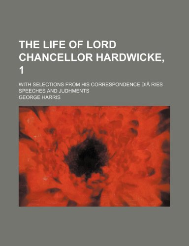 The Life of Lord Chancellor Hardwicke, 1; With Selections from His Correspondence Diaries Speeches and Judhments (9781235759994) by Harris, George