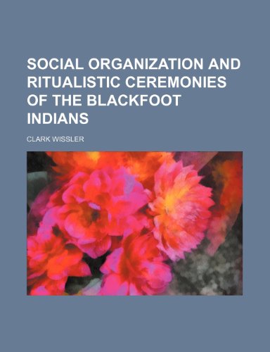 Social Organization and Ritualistic Ceremonies of the Blackfoot Indians (9781235760259) by Wissler, Clark