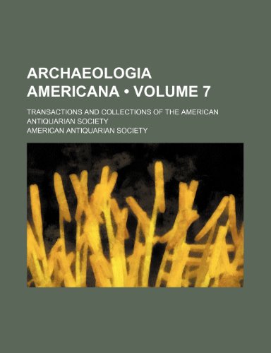Archaeologia Americana (Volume 7 ); Transactions and Collections of the American Antiquarian Society (9781235761027) by Society, American Antiquarian