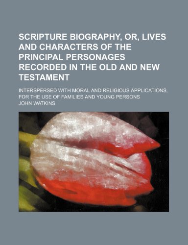 Scripture Biography, Or, Lives and Characters of the Principal Personages Recorded in the Old and New Testament; Interspersed with Moral and Religious (9781235765186) by Watkins, John