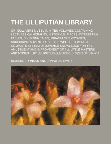 The Lilliputian Library; Or, Gullivers Museum, in Ten Volumes. Containing Lectures on Morality, Historical Pieces, Interesting Fables, Diverting Tales (9781235765193) by Johnson, Richard