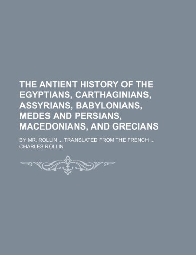 The Antient History of the Egyptians, Carthaginians, Assyrians, Babylonians, Medes and Persians, Macedonians, and Grecians; By Mr. Rollin Translated F (9781235765605) by Rollin, Charles