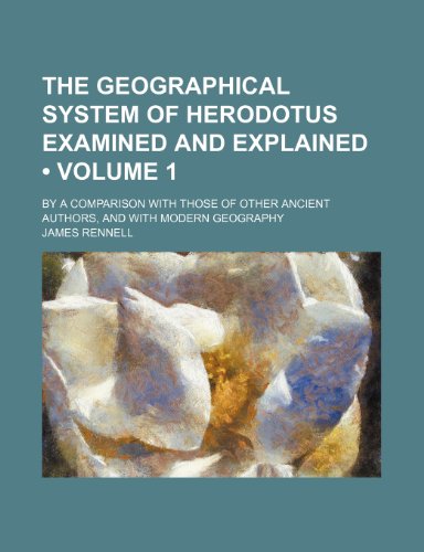 9781235766008: The geographical system of Herodotus examined and explained (Volume 1); by a comparison with those of other ancient authors, and with modern geography