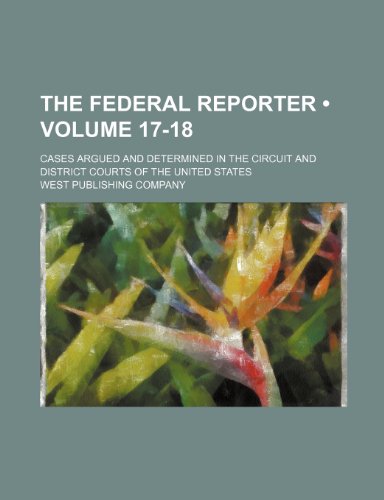 The Federal Reporter (Volume 17-18); Cases Argued and Determined in the Circuit and District Courts of the United States (9781235767791) by Company, West Publishing