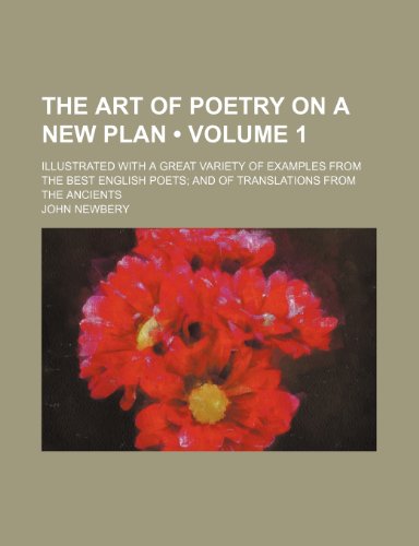 The Art of Poetry on a New Plan (Volume 1); Illustrated with a Great Variety of Examples from the Best English Poets and of Translations from the Anci (9781235768781) by Newbery, John