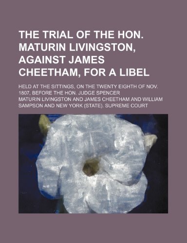 The Trial of the Hon. Maturin Livingston, Against James Cheetham, for a Libel; Held at the Sittings, on the Twenty Eighth of Nov. 1807, Before the Hon (9781235768897) by Livingston, Maturin