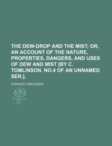 The Dew-Drop and the Mist; Or, an Account of the Nature, Properties, Dangers, and Uses of Dew and Mist [By C. Tomlinson. No.4 of an Unnamed Ser.]. (9781235772719) by Tomlinson, Charles