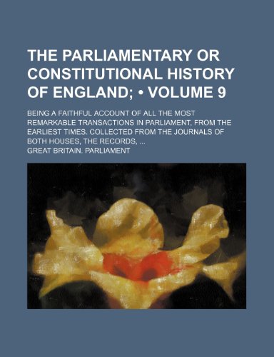 The Parliamentary or Constitutional History of England (Volume 9 ); Being a Faithful Account of All the Most Remarkable Transactions in Parliament, Fr (9781235773549) by Parliament, Great Britain