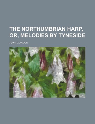 The Northumbrian Harp, Or, Melodies by Tyneside (9781235773709) by Gordon, John