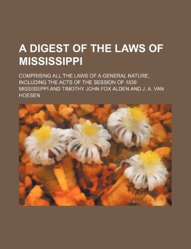 A Digest of the Laws of Mississippi; Comprising All the Laws of a General Nature, Including the Acts of the Session of 1839 (9781235774003) by Mississippi