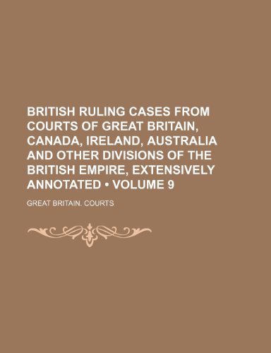 British Ruling Cases from Courts of Great Britain, Canada, Ireland, Australia and Other Divisions of the British Empire, Extensively Annotated (Volume (9781235774232) by Courts, Great Britain