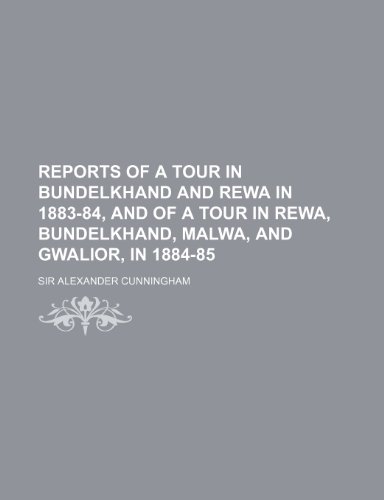 Reports of a Tour in Bundelkhand and Rewa in 1883-84, and of a Tour in Rewa, Bundelkhand, Malwa, and Gwalior, in 1884-85 (9781235774980) by Cunningham, Sir Alexander