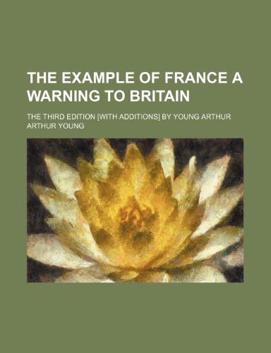 The Example of France a Warning to Britain; The Third Edition [With Additions] by Young Arthur (9781235776465) by Young, Arthur