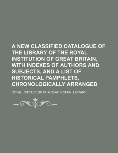 9781235776663: A New Classified Catalogue of the Library of the Royal Institution of Great Britain, with Indexes of Authors and Subjects, and a List of Historical