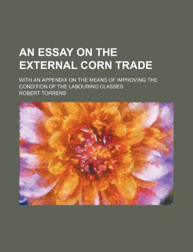 An Essay on the External Corn Trade; With an Appendix on the Means of Improving the Condition of the Labouring Classes (9781235780981) by Torrens, Robert