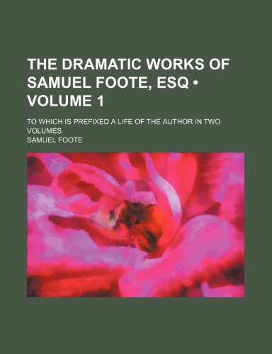 The Dramatic Works of Samuel Foote, Esq (Volume 1 ); To Which Is Prefixed a Life of the Author in Two Volumes (9781235781421) by Foote, Samuel