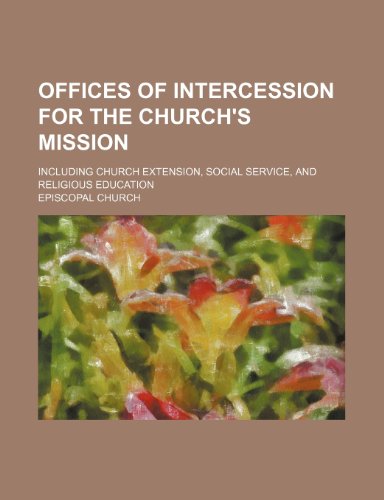 Offices of Intercession for the Church's Mission; Including Church Extension, Social Service, and Religious Education (9781235781742) by Church, Episcopal