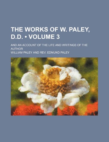 The Works of W. Paley, D.D. (Volume 3 ); And an Account of the Life and Writings of the Author (9781235786891) by Paley, William
