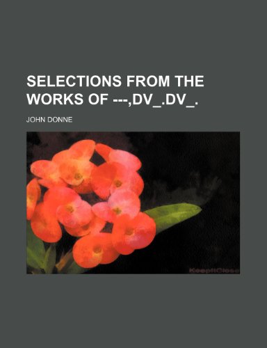 Selections from the Works of ---, DV_.DV_. (9781235787553) by Donne, John