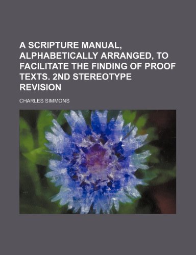 A Scripture Manual, Alphabetically Arranged, to Facilitate the Finding of Proof Texts. 2nd Stereotype Revision (9781235787768) by Simmons, Charles