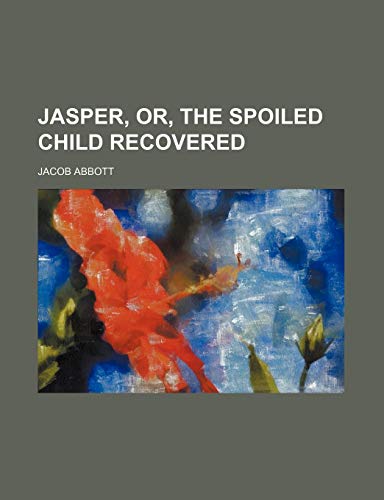 Jasper, Or, the Spoiled Child Recovered (9781235793615) by Abbott, Jacob