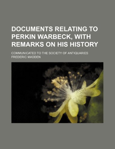 Documents Relating to Perkin Warbeck, with Remarks on His History; Communicated to the Society of Antiquaries (9781235796166) by Madden, Frederic