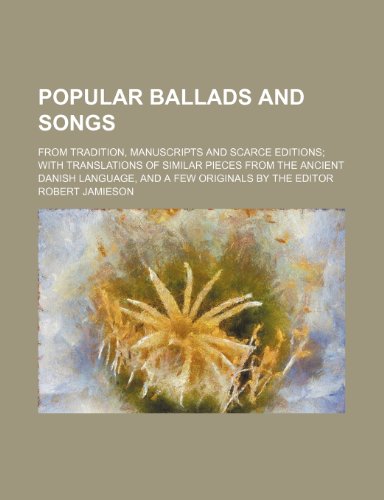 Popular Ballads and Songs (Volume 1); From Tradition, Manuscripts and Scarce Editions with Translations of Similar Pieces from the Ancient Danish Lang (9781235797460) by Jamieson, Robert