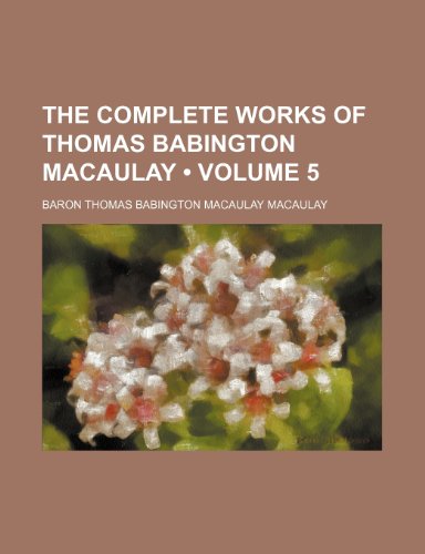 The Complete Works of Thomas Babington Macaulay (Volume 5) (9781235799488) by Macaulay, Baron Thomas Babington
