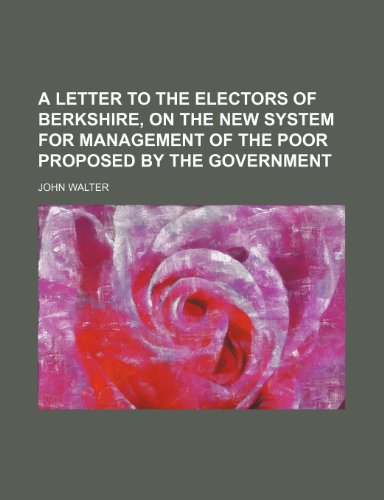 A Letter to the Electors of Berkshire, on the New System for Management of the Poor Proposed by the Government (9781235799815) by Walter, John