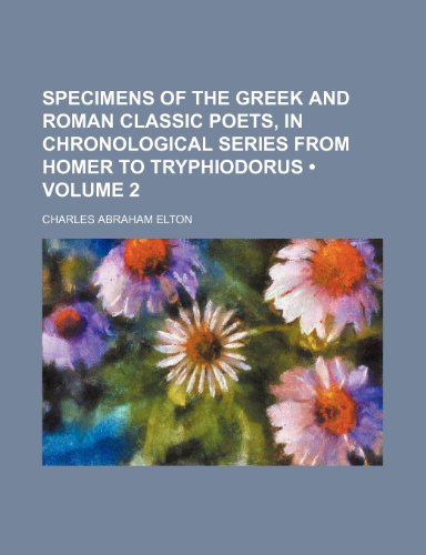 Specimens of the Greek and Roman Classic Poets, in Chronological Series from Homer to Tryphiodorus (Volume 2 ) (9781235802256) by Elton, Charles Abraham