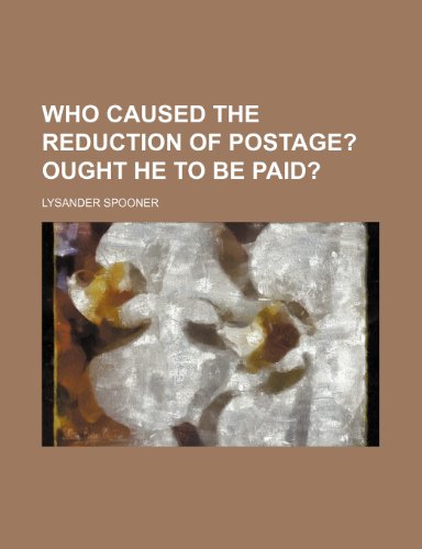 Who Caused the Reduction of Postage?; Ought He to Be Paid? (9781235806551) by Spooner, Lysander